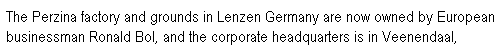 Text Box: The Perzina factory and grounds in Lenzen Germany are now owned by European businessman Ronald Bol, and the corporate headquarters is in Veenendaal, 
